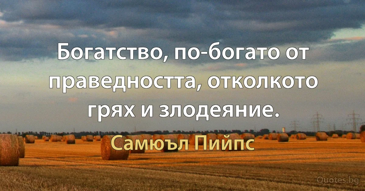 Богатство, по-богато от праведността, отколкото грях и злодеяние. (Самюъл Пийпс)