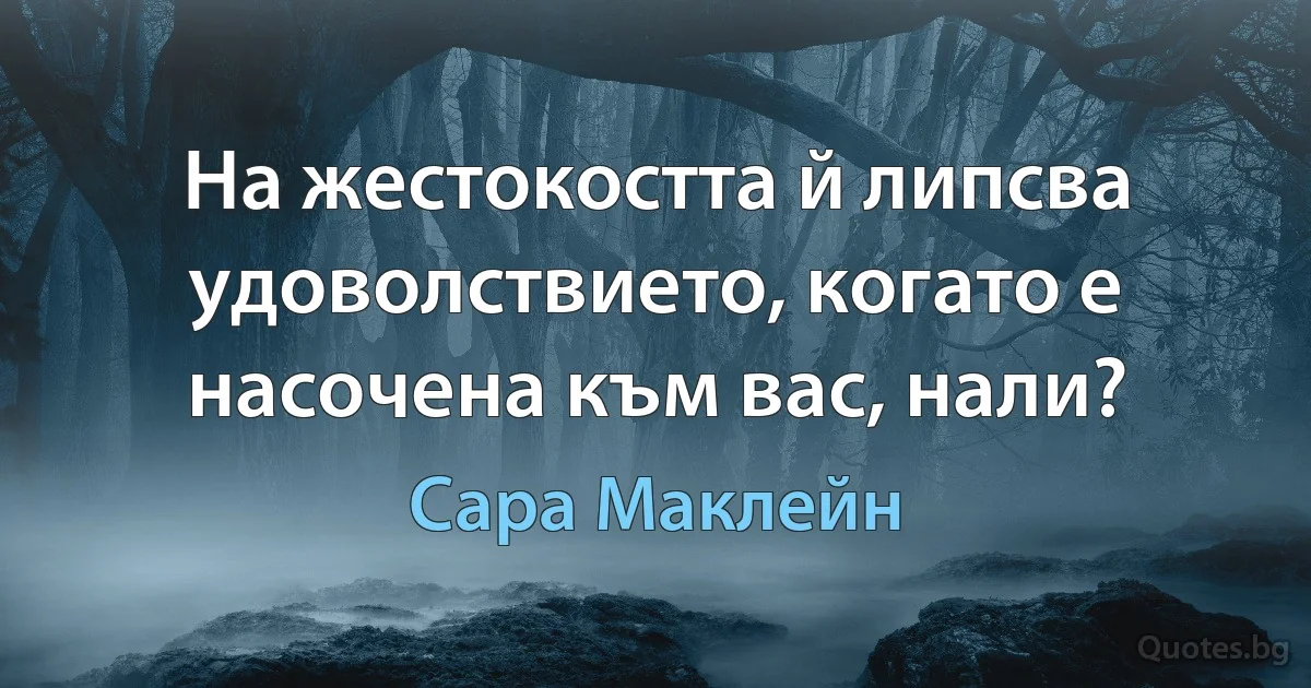 На жестокостта й липсва удоволствието, когато е насочена към вас, нали? (Сара Маклейн)