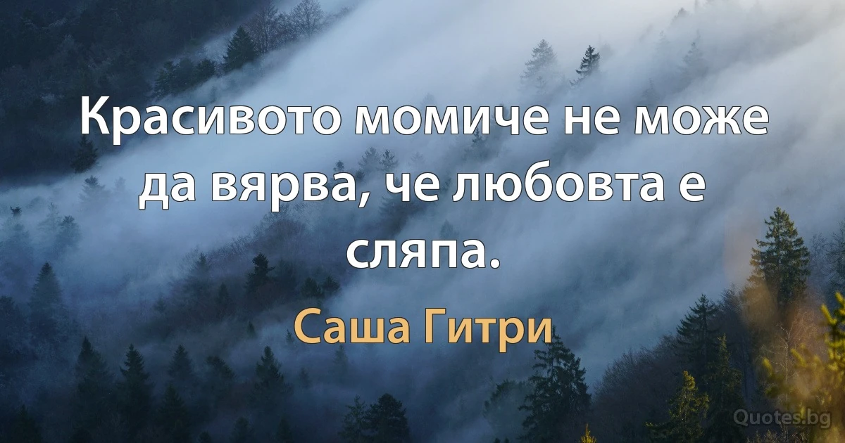 Красивото момиче не може да вярва, че любовта е сляпа. (Саша Гитри)