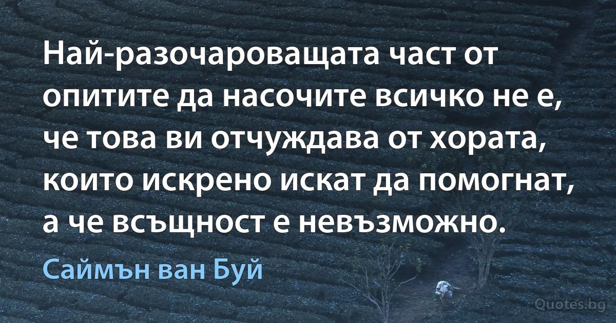 Най-разочароващата част от опитите да насочите всичко не е, че това ви отчуждава от хората, които искрено искат да помогнат, а че всъщност е невъзможно. (Саймън ван Буй)