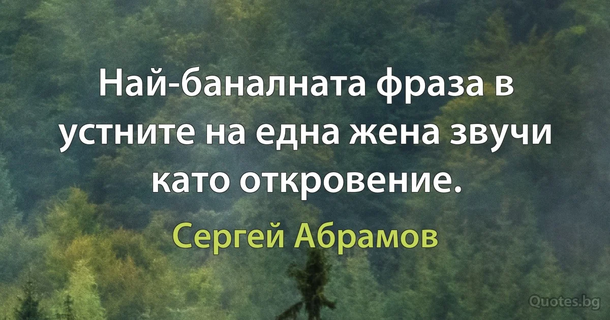 Най-баналната фраза в устните на една жена звучи като откровение. (Сергей Абрамов)