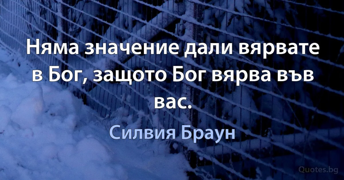 Няма значение дали вярвате в Бог, защото Бог вярва във вас. (Силвия Браун)