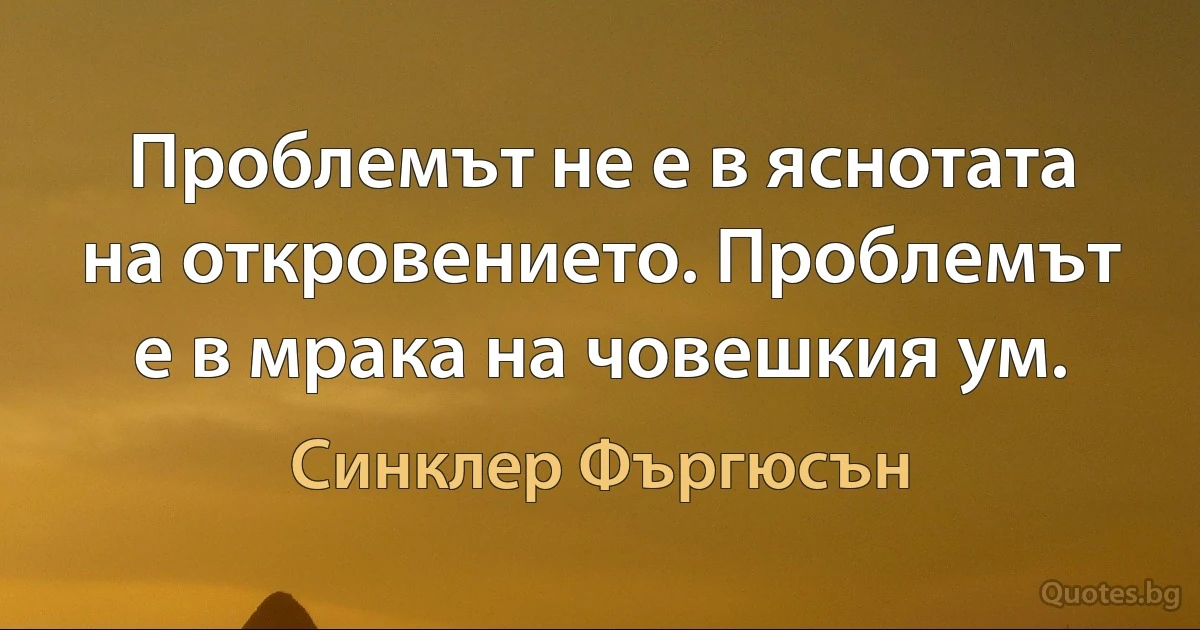 Проблемът не е в яснотата на откровението. Проблемът е в мрака на човешкия ум. (Синклер Фъргюсън)