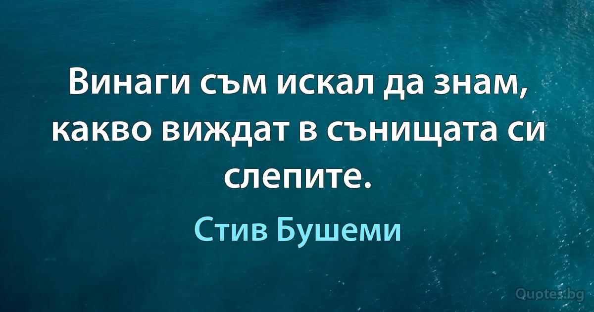 Винаги съм искал да знам, какво виждат в сънищата си слепите. (Стив Бушеми)