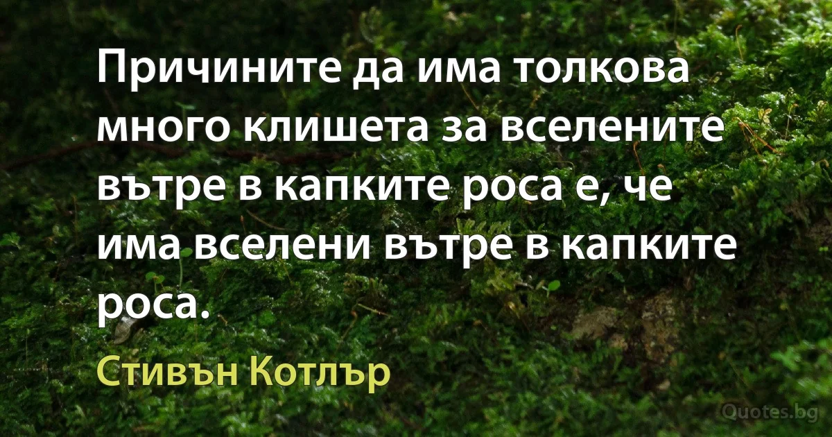 Причините да има толкова много клишета за вселените вътре в капките роса е, че има вселени вътре в капките роса. (Стивън Котлър)