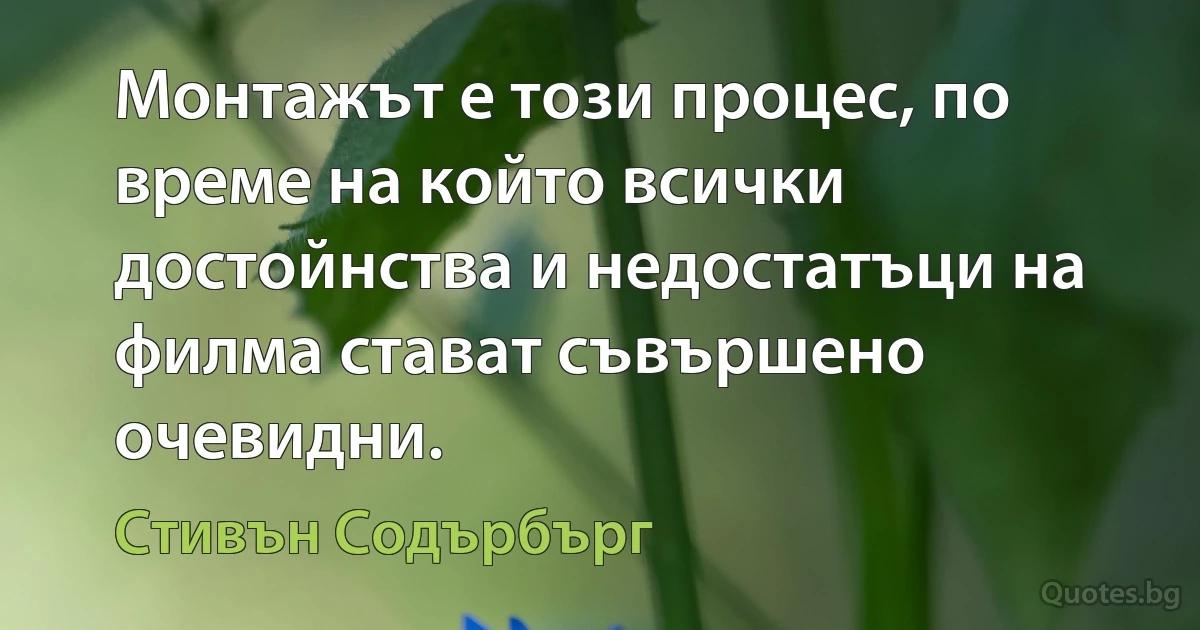 Монтажът е този процес, по време на който всички достойнства и недостатъци на филма стават съвършено очевидни. (Стивън Содърбърг)