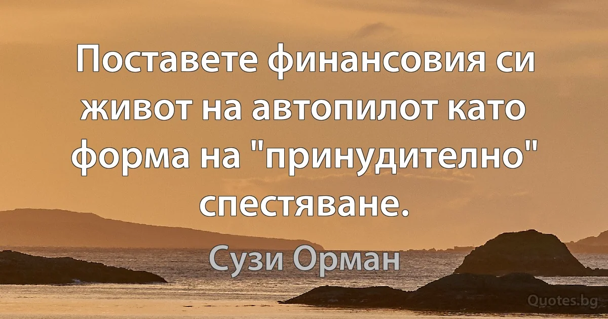 Поставете финансовия си живот на автопилот като форма на "принудително" спестяване. (Сузи Орман)