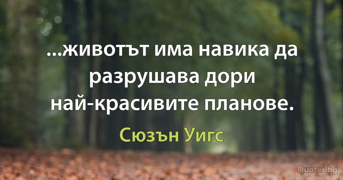 ...животът има навика да разрушава дори най-красивите планове. (Сюзън Уигс)