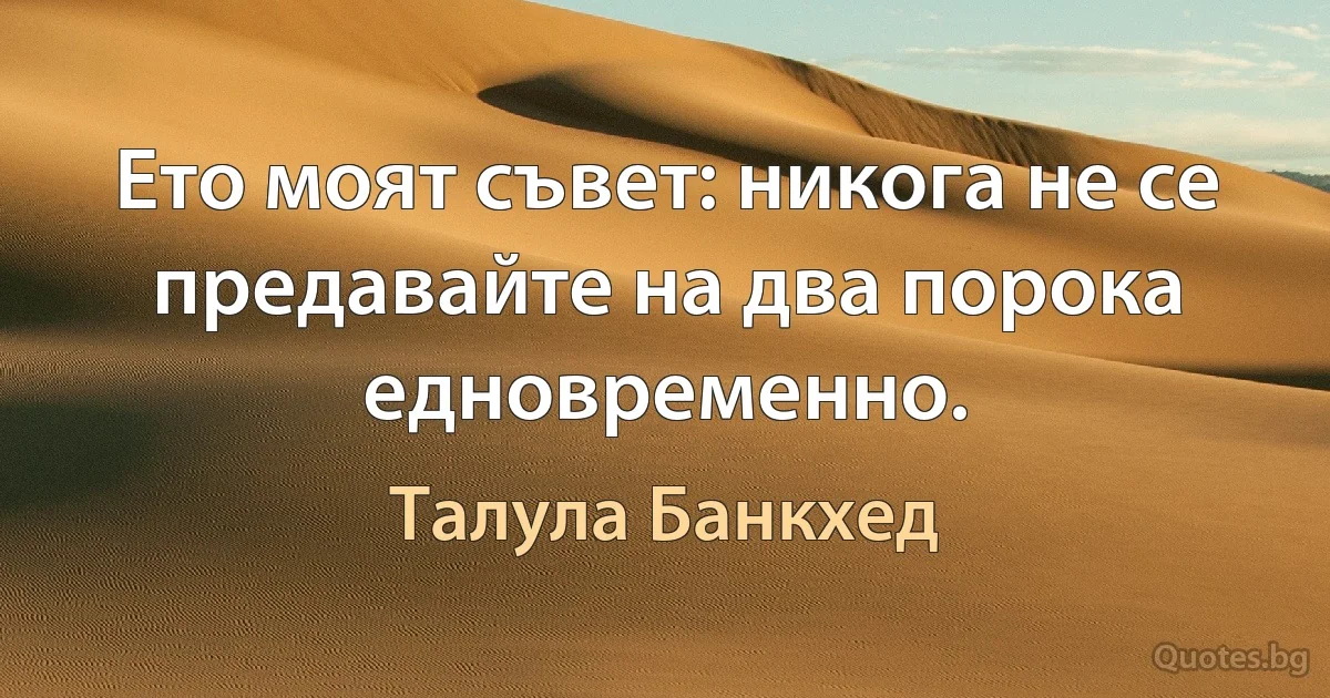 Ето моят съвет: никога не се предавайте на два порока едновременно. (Талула Банкхед)