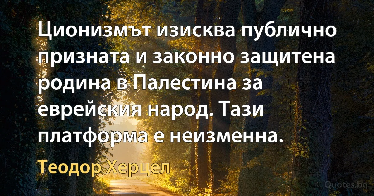 Ционизмът изисква публично призната и законно защитена родина в Палестина за еврейския народ. Тази платформа е неизменна. (Теодор Херцел)