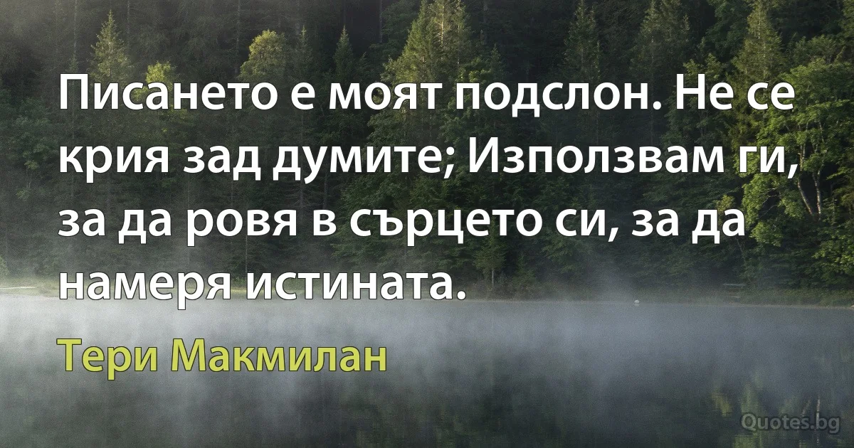 Писането е моят подслон. Не се крия зад думите; Използвам ги, за да ровя в сърцето си, за да намеря истината. (Тери Макмилан)