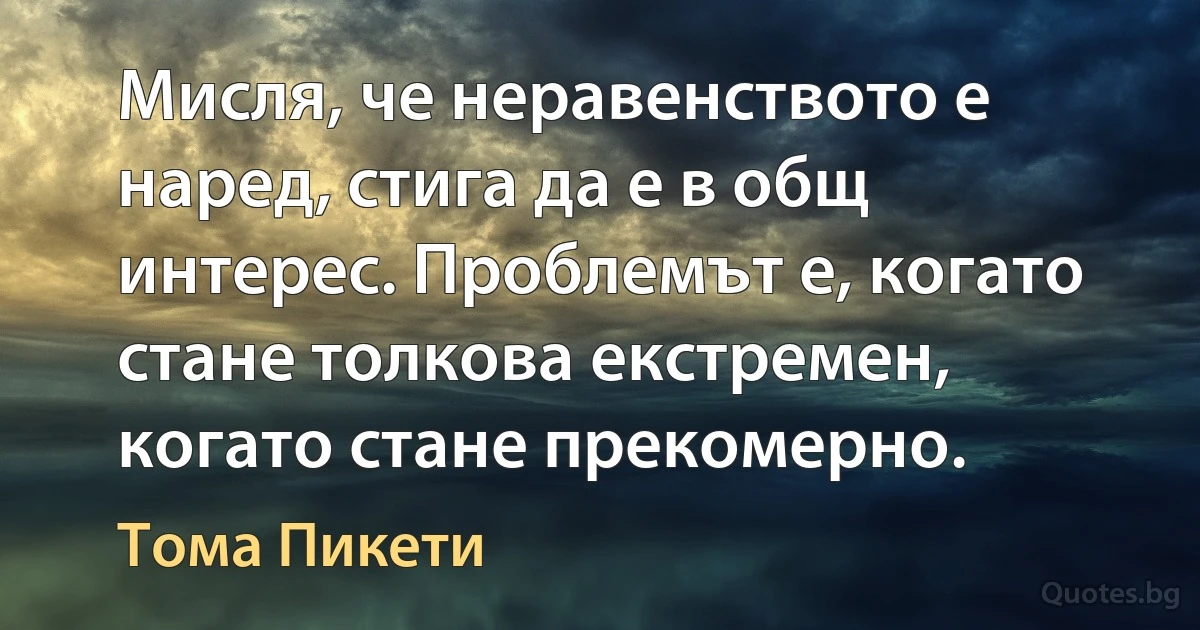 Мисля, че неравенството е наред, стига да е в общ интерес. Проблемът е, когато стане толкова екстремен, когато стане прекомерно. (Тома Пикети)