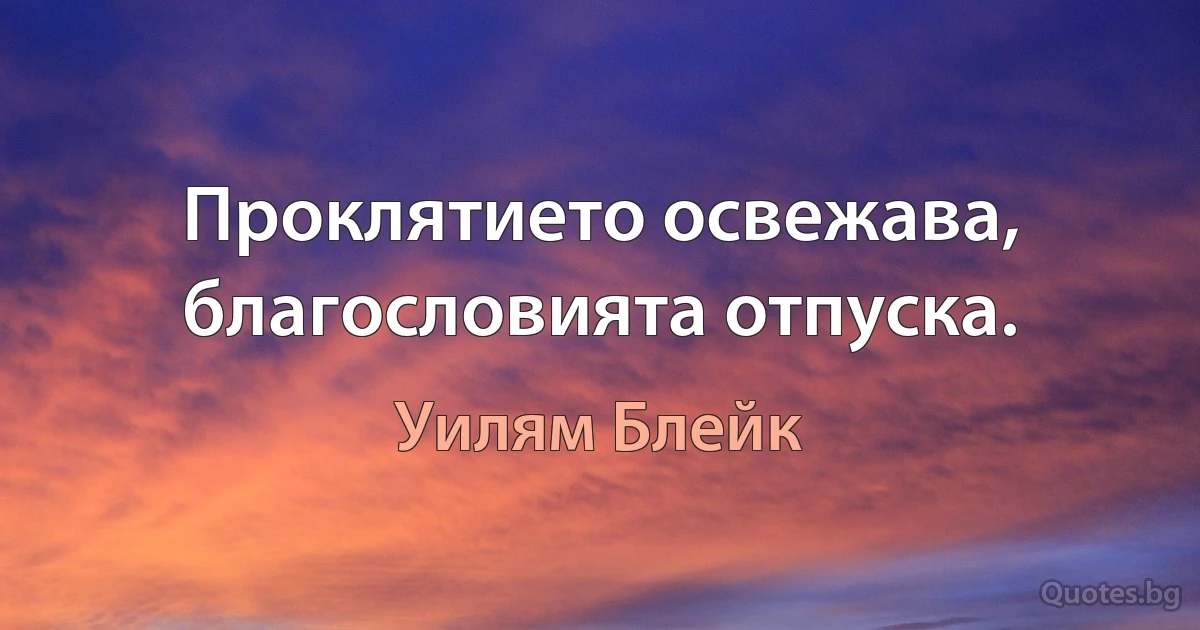 Проклятието освежава, благословията отпуска. (Уилям Блейк)