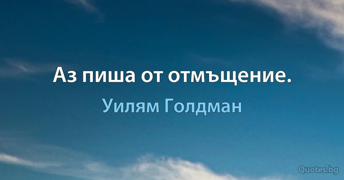 Аз пиша от отмъщение. (Уилям Голдман)