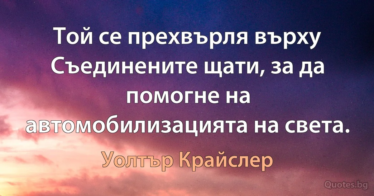 Той се прехвърля върху Съединените щати, за да помогне на автомобилизацията на света. (Уолтър Крайслер)