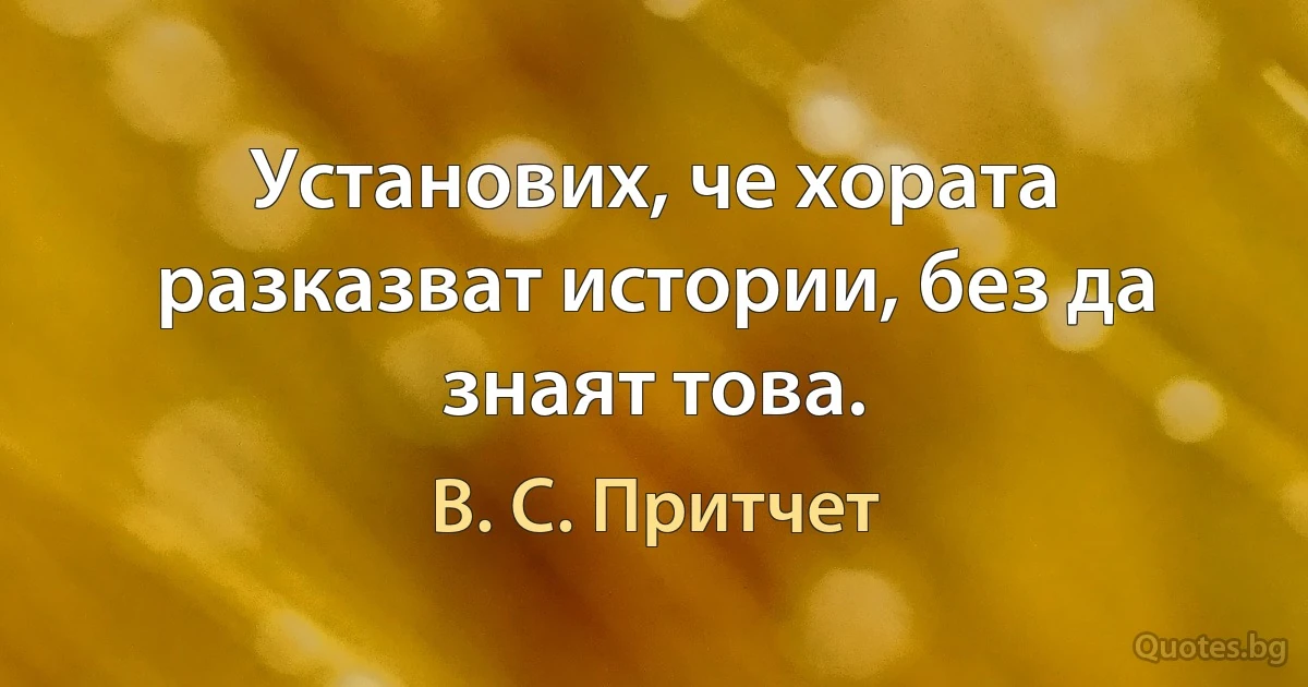 Установих, че хората разказват истории, без да знаят това. (В. С. Притчет)