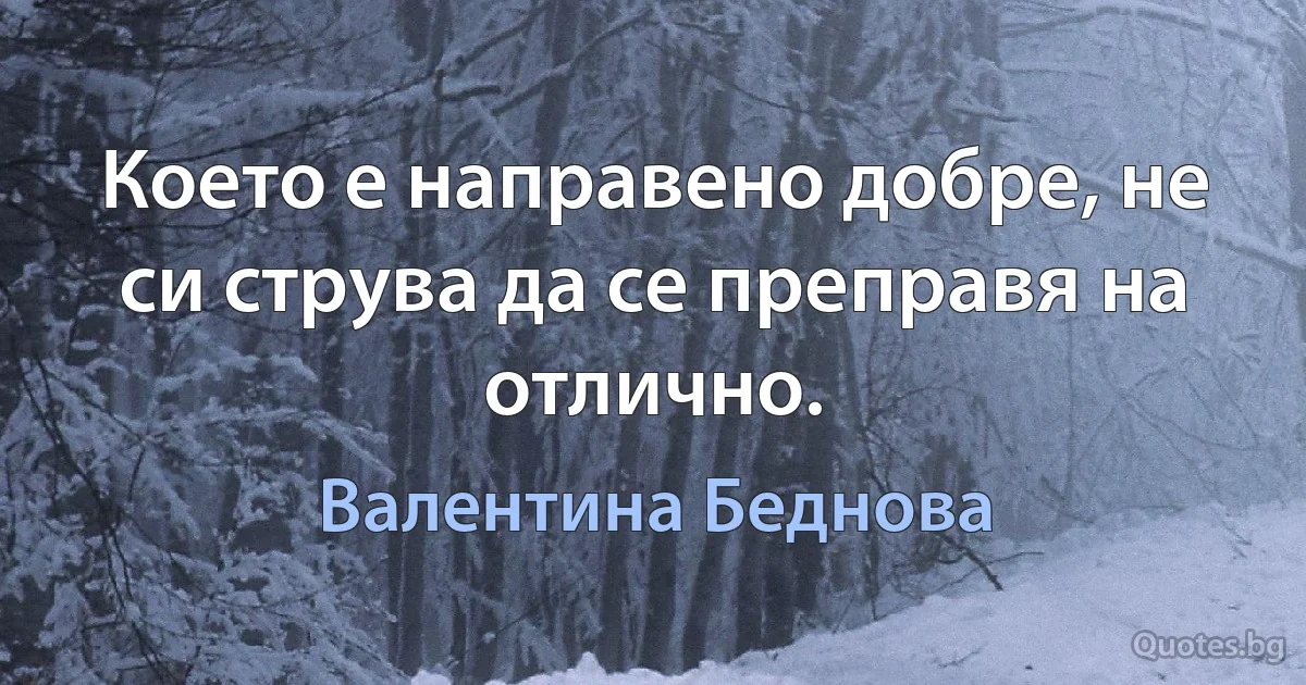 Което е направено добре, не си струва да се преправя на отлично. (Валентина Беднова)