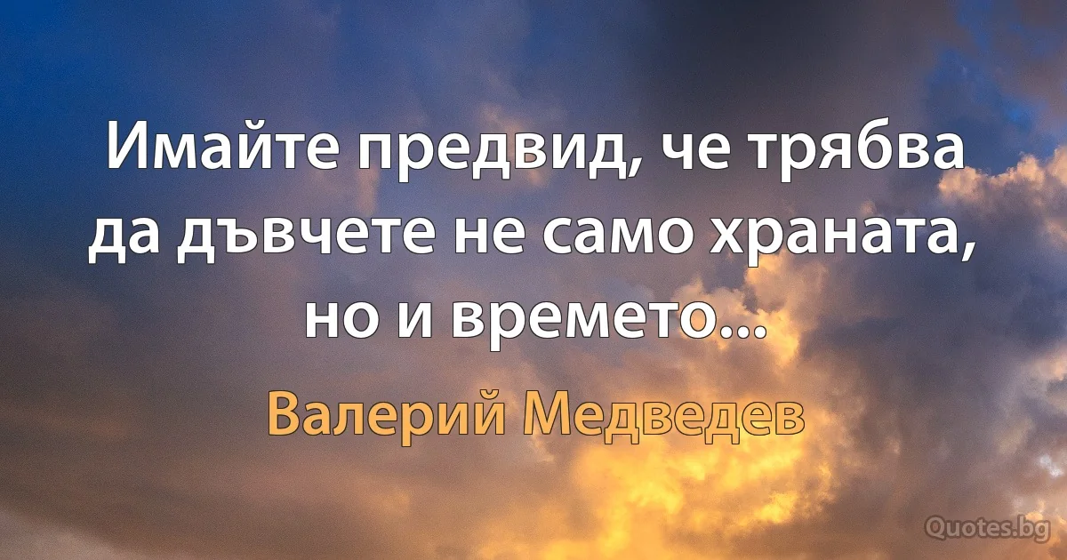 Имайте предвид, че трябва да дъвчете не само храната, но и времето... (Валерий Медведев)