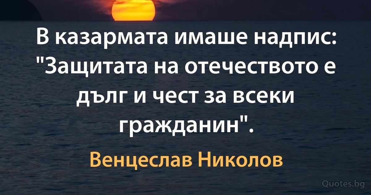 В казармата имаше надпис: "Защитата на отечеството е дълг и чест за всеки гражданин". (Венцеслав Николов)