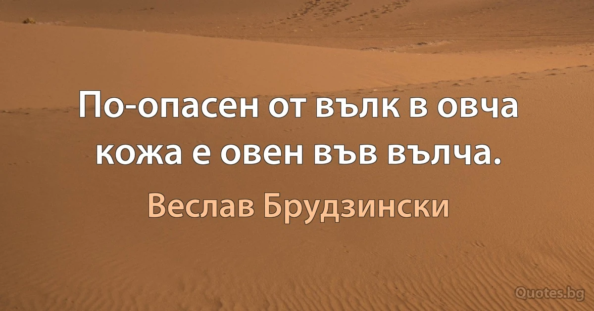 По-опасен от вълк в овча кожа е овен във вълча. (Веслав Брудзински)