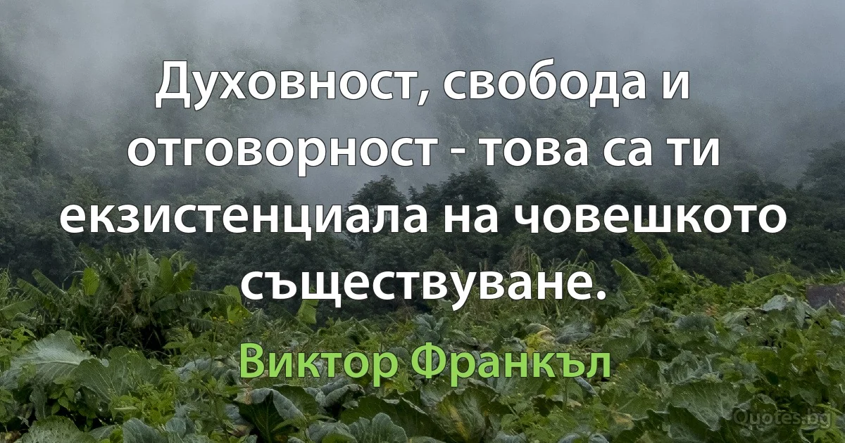 Духовност, свобода и отговорност - това са ти екзистенциала на човешкото съществуване. (Виктор Франкъл)