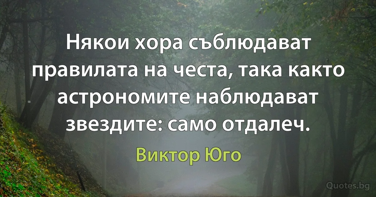 Някои хора съблюдават правилата на честа, така както астрономите наблюдават звездите: само отдалеч. (Виктор Юго)