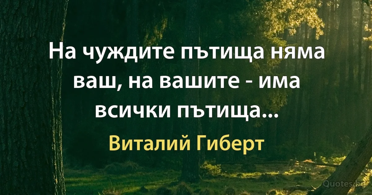 На чуждите пътища няма ваш, на вашите - има всички пътища... (Виталий Гиберт)