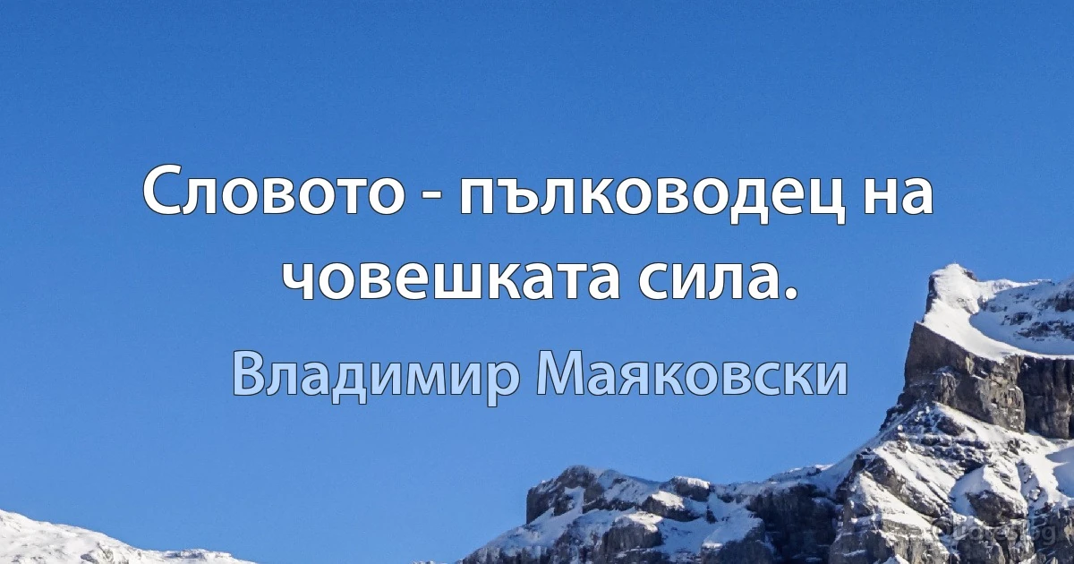 Словото - пълководец на човешката сила. (Владимир Маяковски)