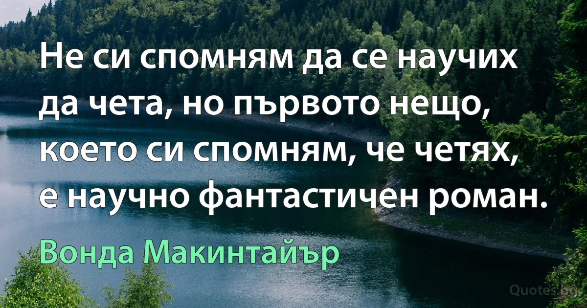 Не си спомням да се научих да чета, но първото нещо, което си спомням, че четях, е научно фантастичен роман. (Вонда Макинтайър)