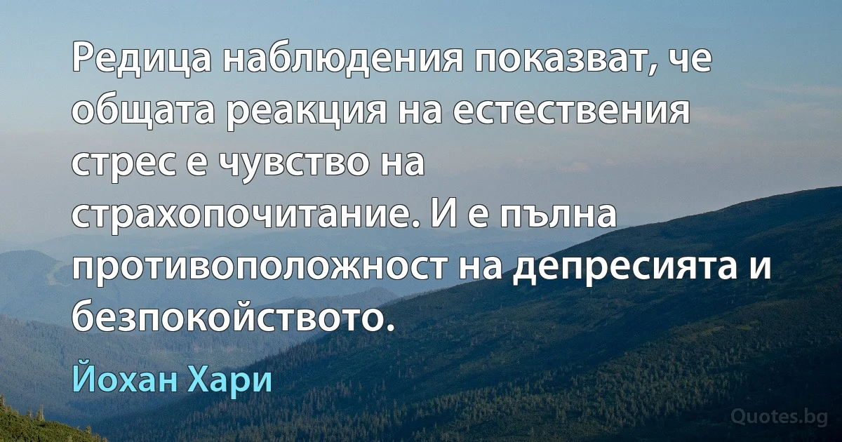 Редица наблюдения показват, че общата реакция на естествения стрес е чувство на страхопочитание. И е пълна противоположност на депресията и безпокойството. (Йохан Хари)