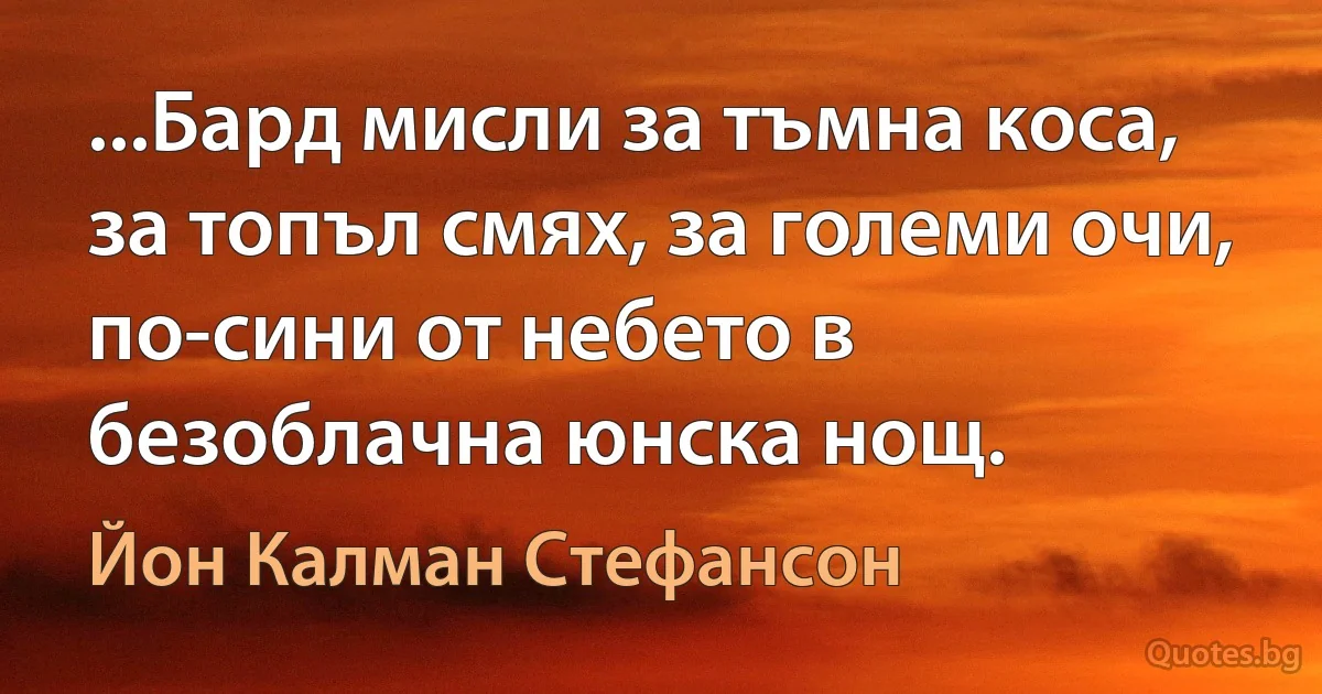 ...Бард мисли за тъмна коса, за топъл смях, за големи очи, по-сини от небето в безоблачна юнска нощ. (Йон Калман Стефансон)