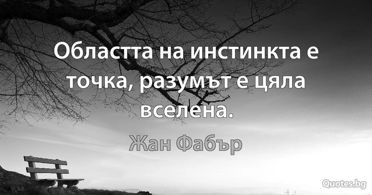 Областта на инстинкта е точка, разумът е цяла вселена. (Жан Фабър)