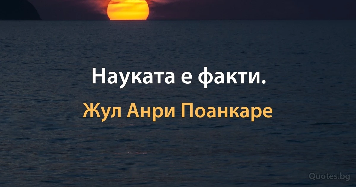 Науката е факти. (Жул Анри Поанкаре)