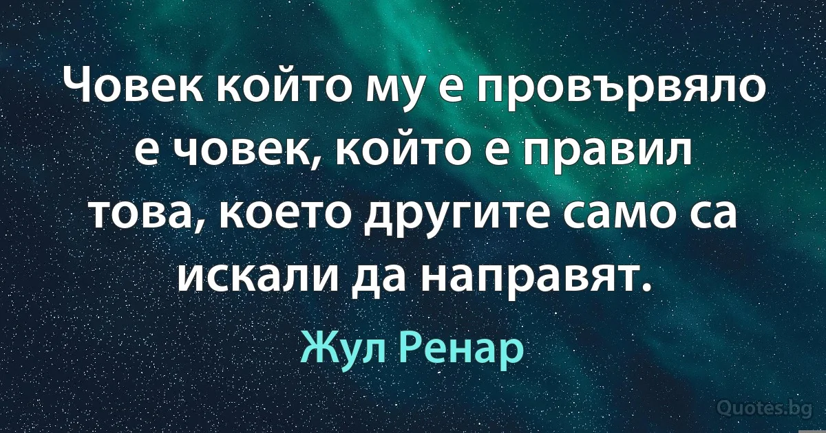 Човек който му е провървяло е човек, който е правил това, което другите само са искали да направят. (Жул Ренар)