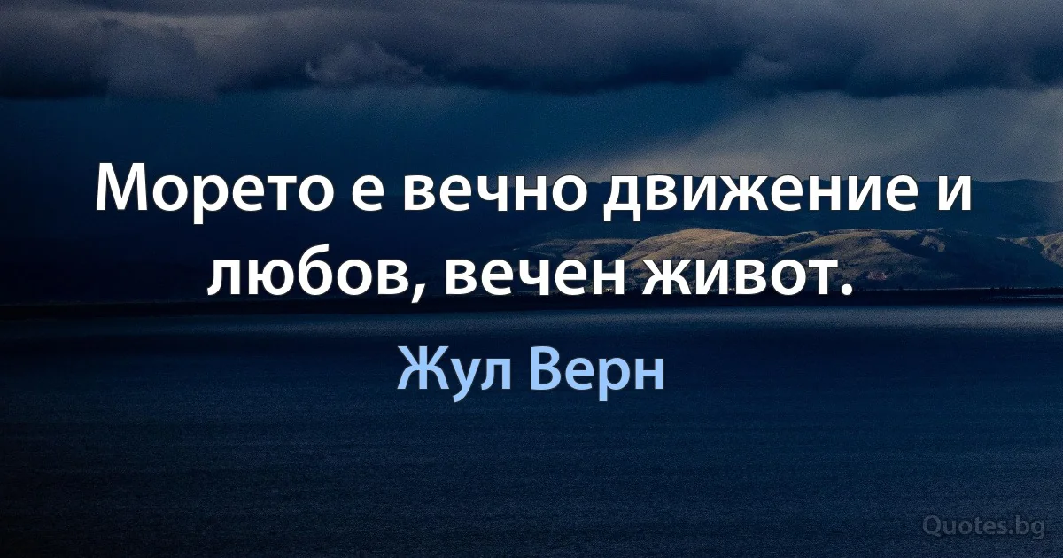 Морето е вечно движение и любов, вечен живот. (Жул Верн)