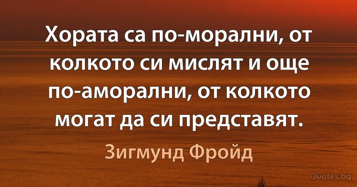 Хората са по-морални, от колкото си мислят и още по-аморални, от колкото могат да си представят. (Зигмунд Фройд)