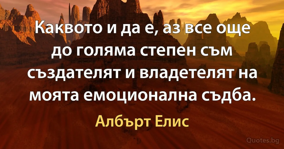 Каквото и да е, аз все още до голяма степен съм създателят и владетелят на моята емоционална съдба. (Албърт Елис)