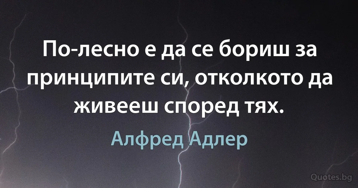 По-лесно е да се бориш за принципите си, отколкото да живееш според тях. (Алфред Адлер)