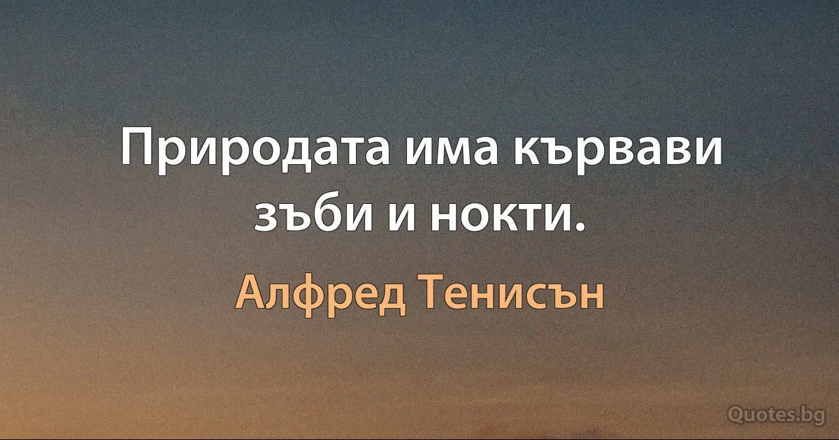 Природата има кървави зъби и нокти. (Алфред Тенисън)