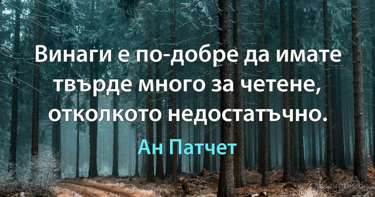 Винаги е по-добре да имате твърде много за четене, отколкото недостатъчно. (Ан Патчет)