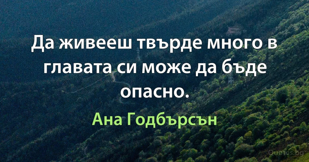 Да живееш твърде много в главата си може да бъде опасно. (Ана Годбърсън)