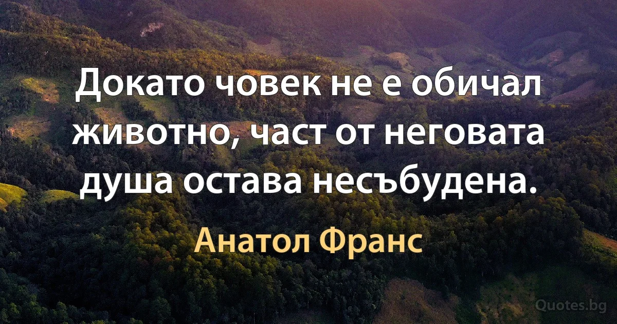 Докато човек не е обичал животно, част от неговата душа остава несъбудена. (Анатол Франс)