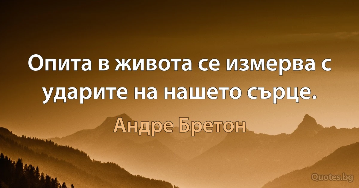 Опита в живота се измерва с ударите на нашето сърце. (Андре Бретон)