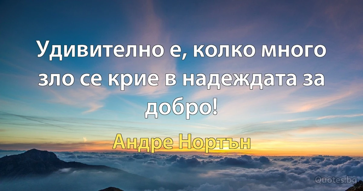 Удивително е, колко много зло се крие в надеждата за добро! (Андре Нортън)