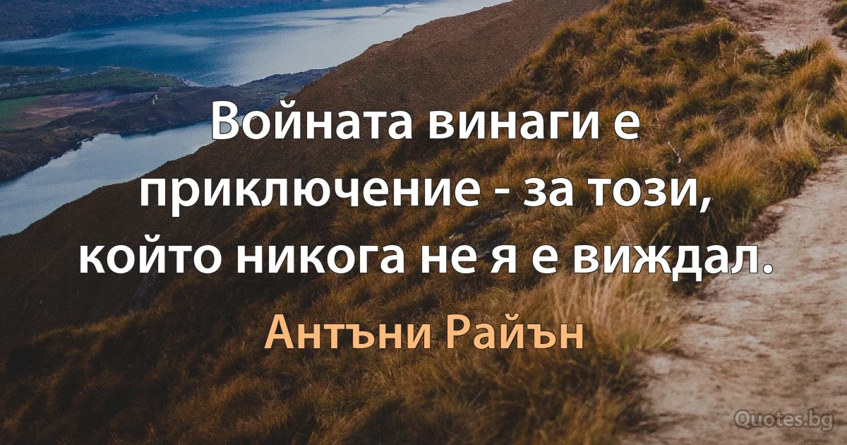 Войната винаги е приключение - за този, който никога не я е виждал. (Антъни Райън)