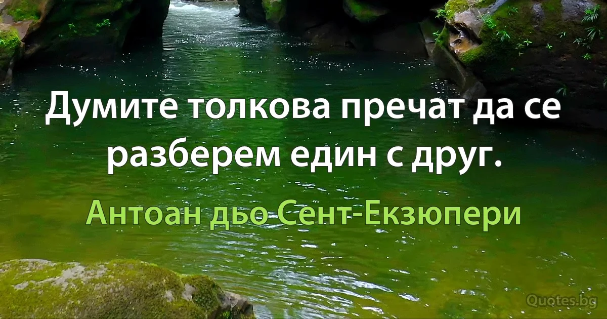 Думите толкова пречат да се разберем един с друг. (Антоан дьо Сент-Екзюпери)