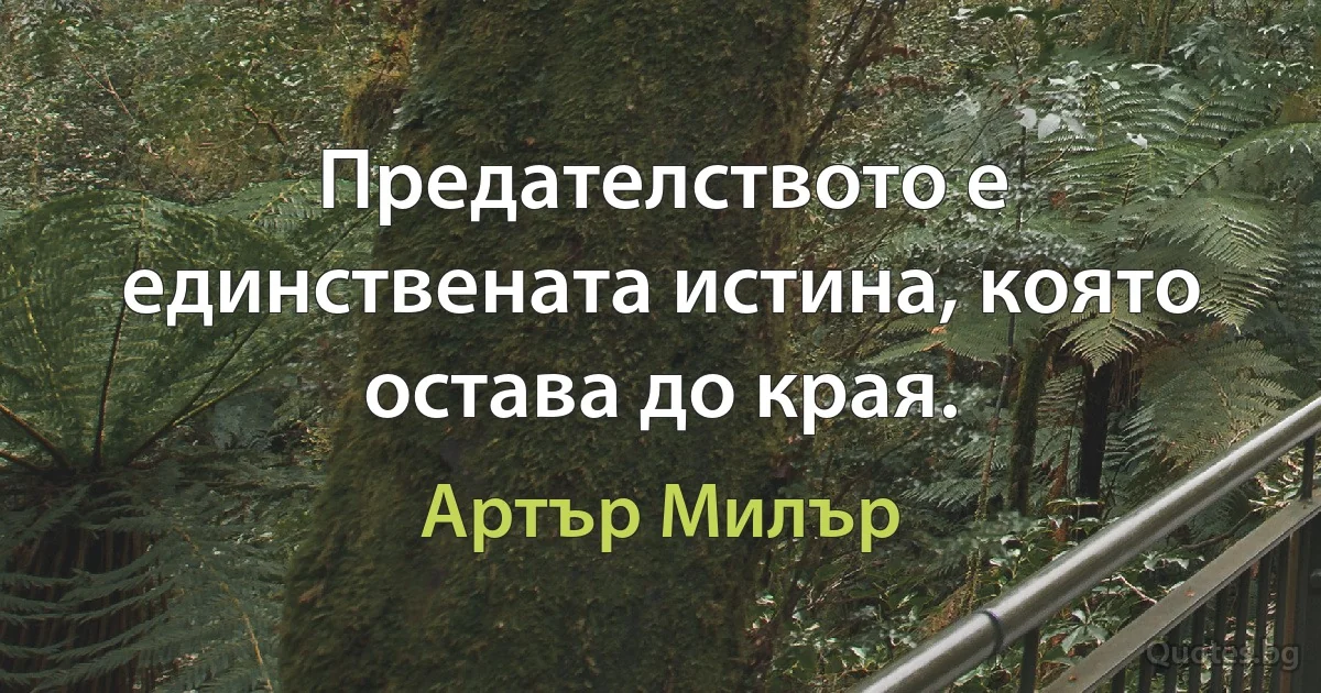 Предателството е единствената истина, която остава до края. (Артър Милър)