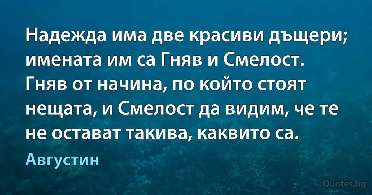 Надежда има две красиви дъщери; имената им са Гняв и Смелост. Гняв от начина, по който стоят нещата, и Смелост да видим, че те не остават такива, каквито са. (Августин)