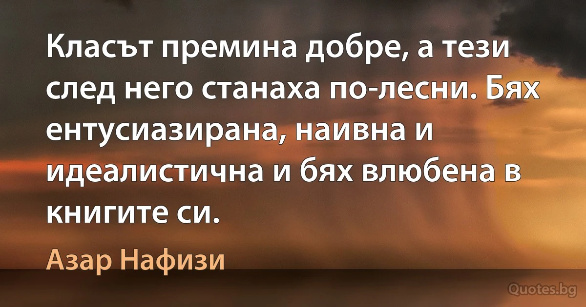 Класът премина добре, а тези след него станаха по-лесни. Бях ентусиазирана, наивна и идеалистична и бях влюбена в книгите си. (Азар Нафизи)