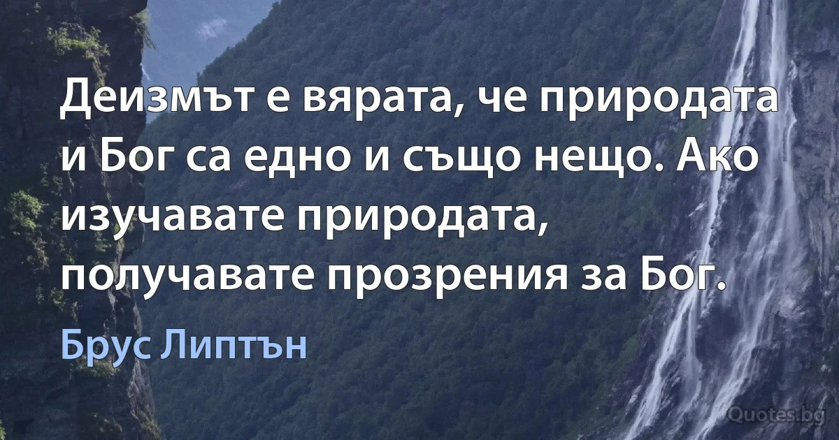 Деизмът е вярата, че природата и Бог са едно и също нещо. Ако изучавате природата, получавате прозрения за Бог. (Брус Липтън)